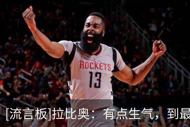 [流言板]拉比奥：有点生气，到最后不知道我们是否真那么配得上胜利